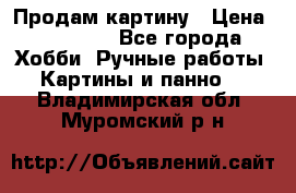 Продам картину › Цена ­ 35 000 - Все города Хобби. Ручные работы » Картины и панно   . Владимирская обл.,Муромский р-н